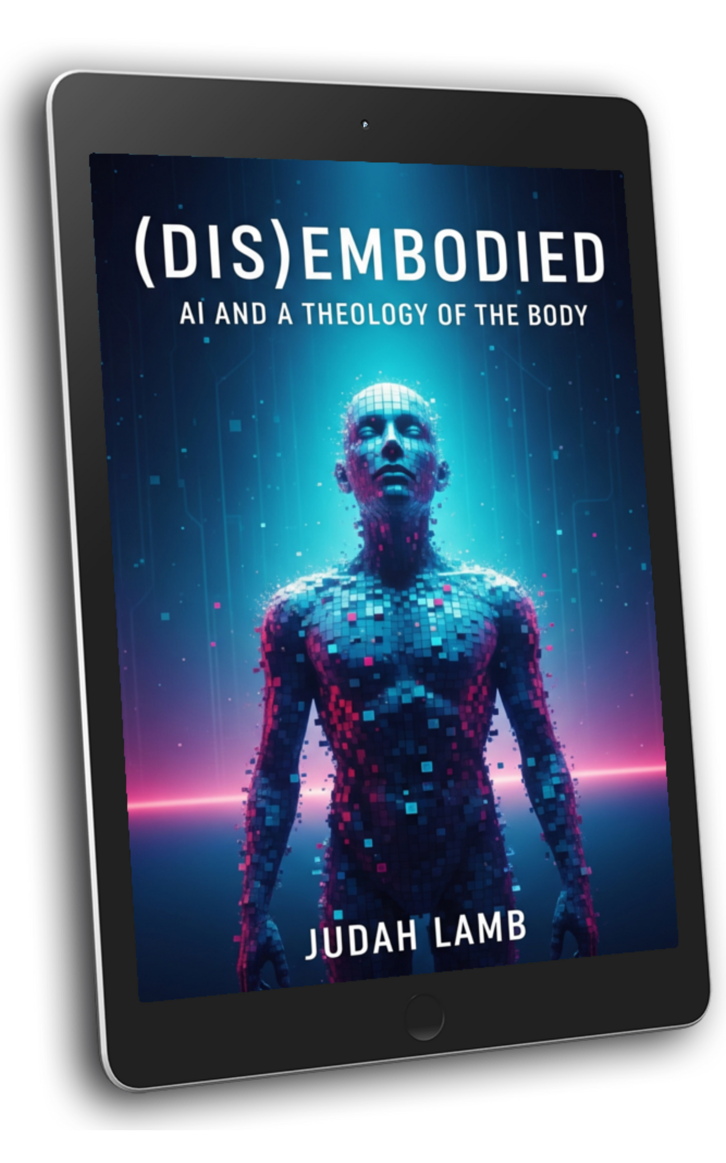 (DIS)EMBODIED: AI and a Theology of the Body [E-BOOK] [RECEIVE IN YOUR IN-BOX SUMMER 2026]